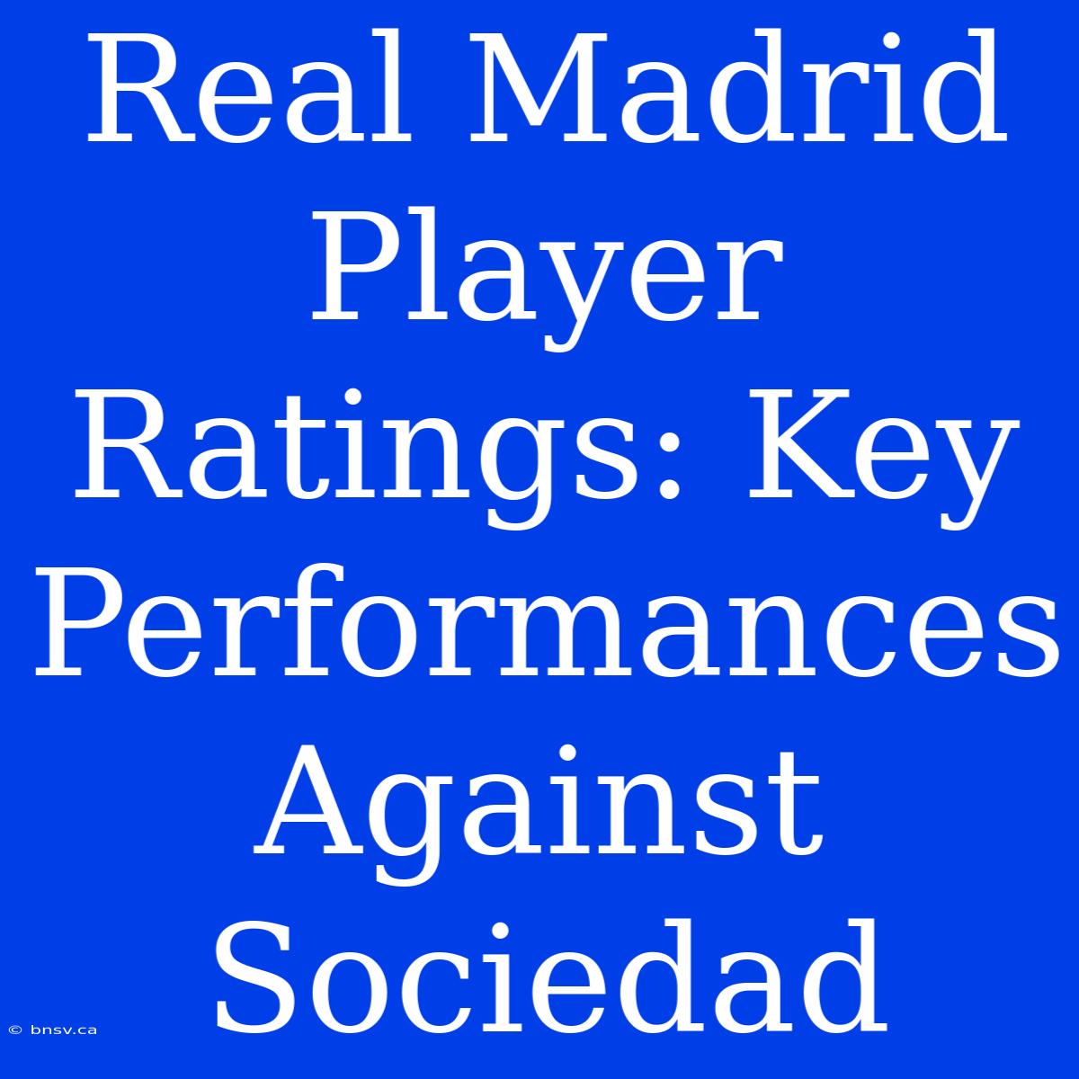 Real Madrid Player Ratings: Key Performances Against Sociedad