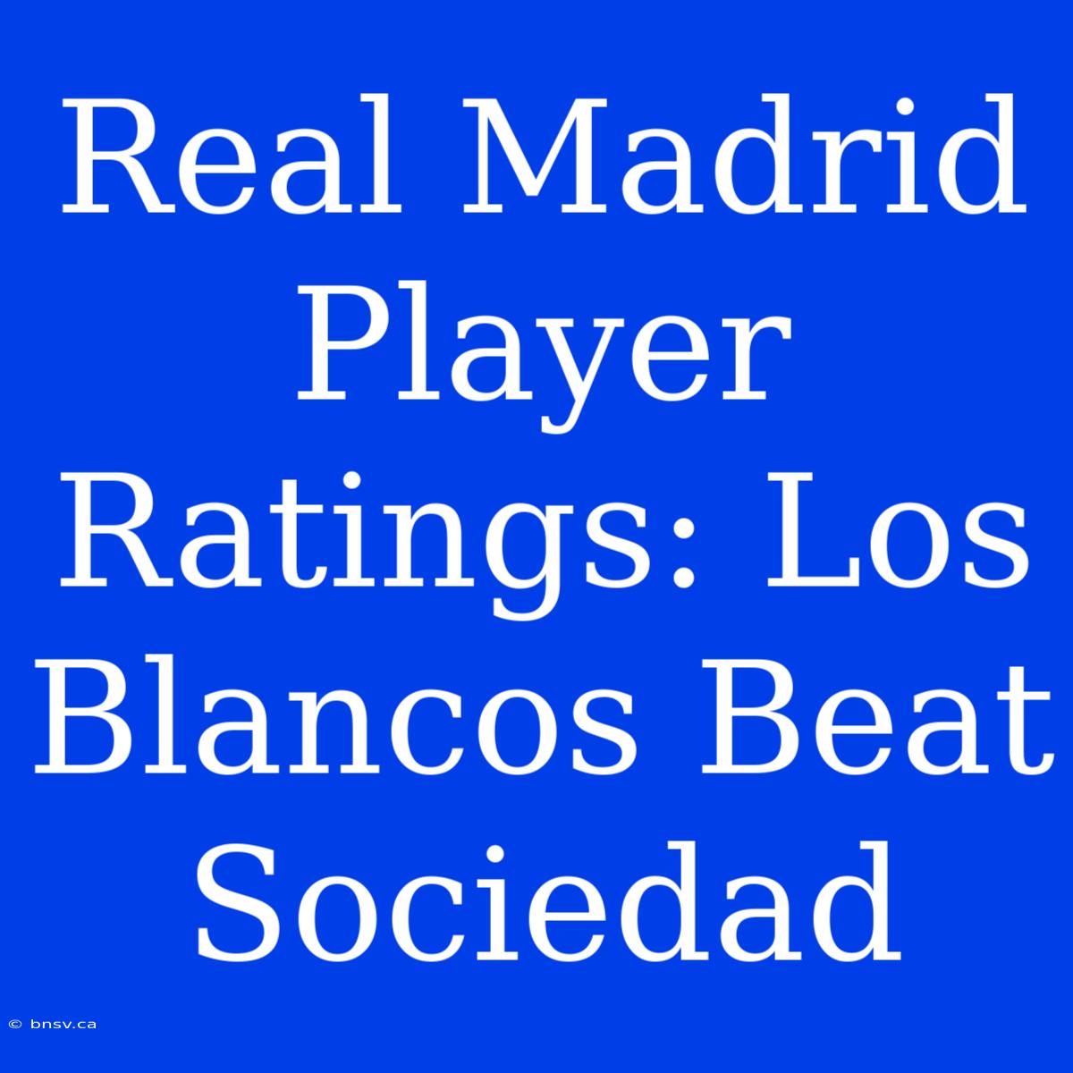 Real Madrid Player Ratings: Los Blancos Beat Sociedad