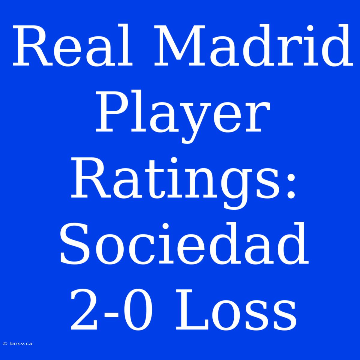 Real Madrid Player Ratings: Sociedad 2-0 Loss