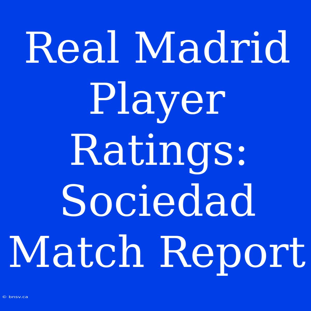 Real Madrid Player Ratings: Sociedad Match Report