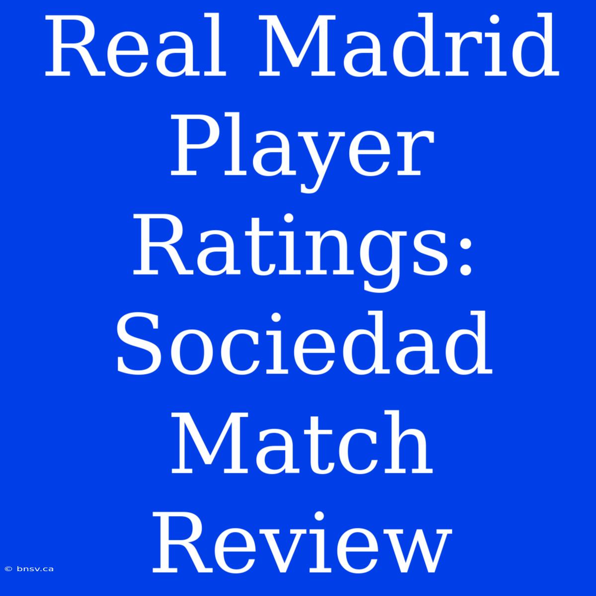 Real Madrid Player Ratings: Sociedad Match Review