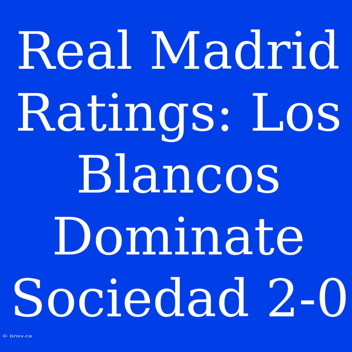 Real Madrid Ratings: Los Blancos Dominate Sociedad 2-0