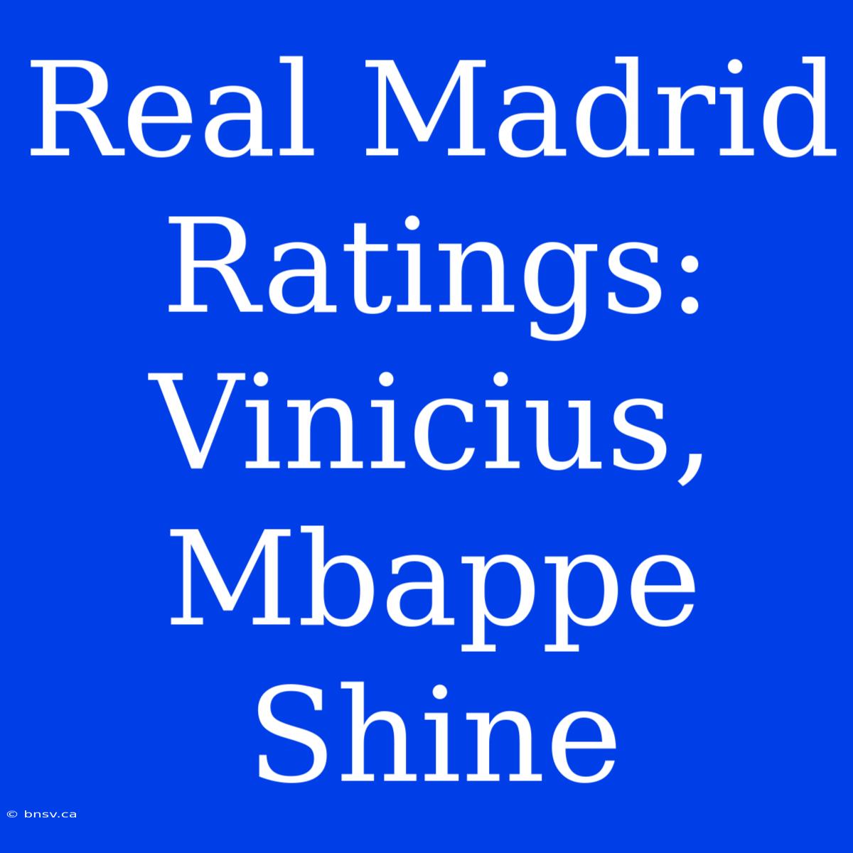 Real Madrid Ratings: Vinicius, Mbappe Shine