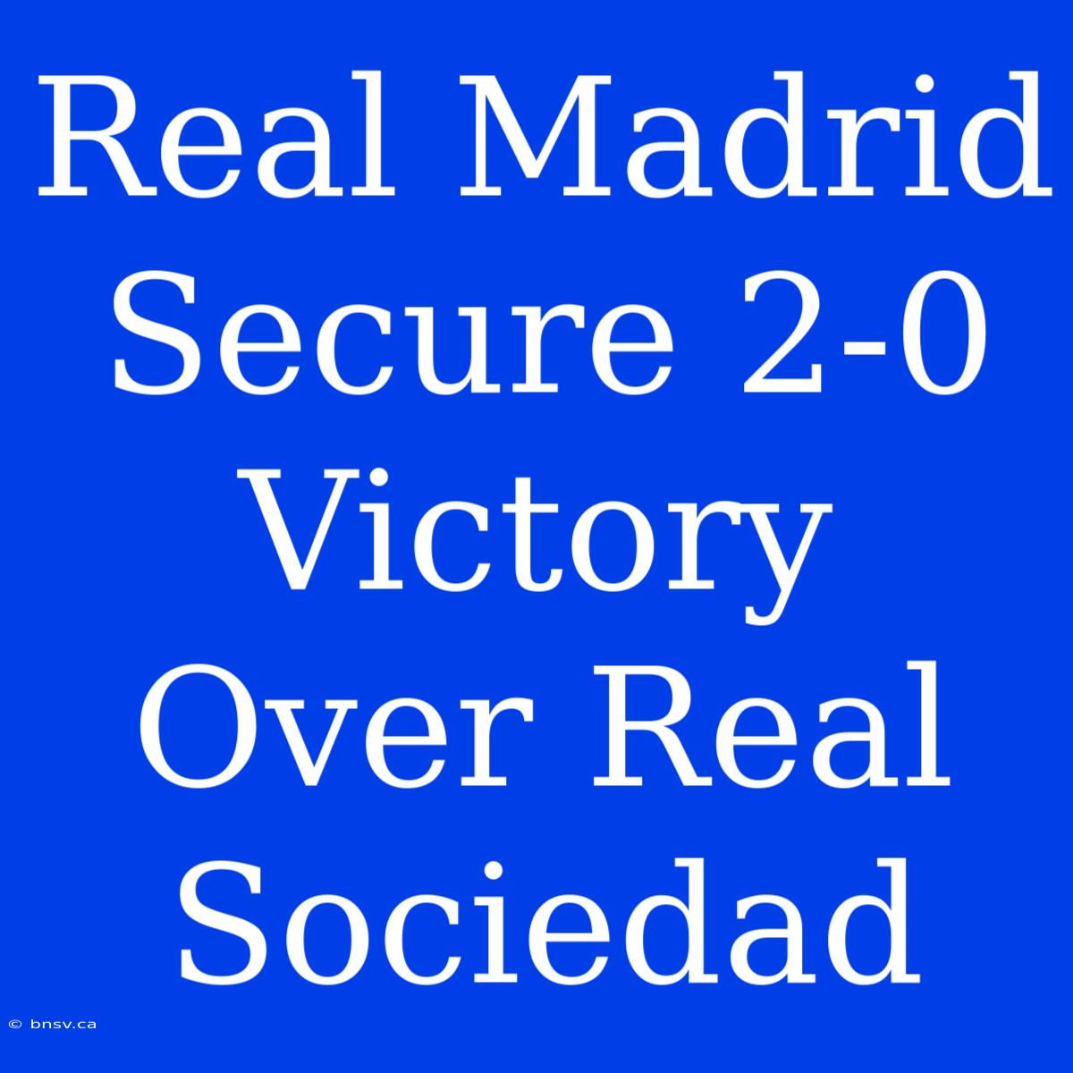 Real Madrid Secure 2-0 Victory Over Real Sociedad