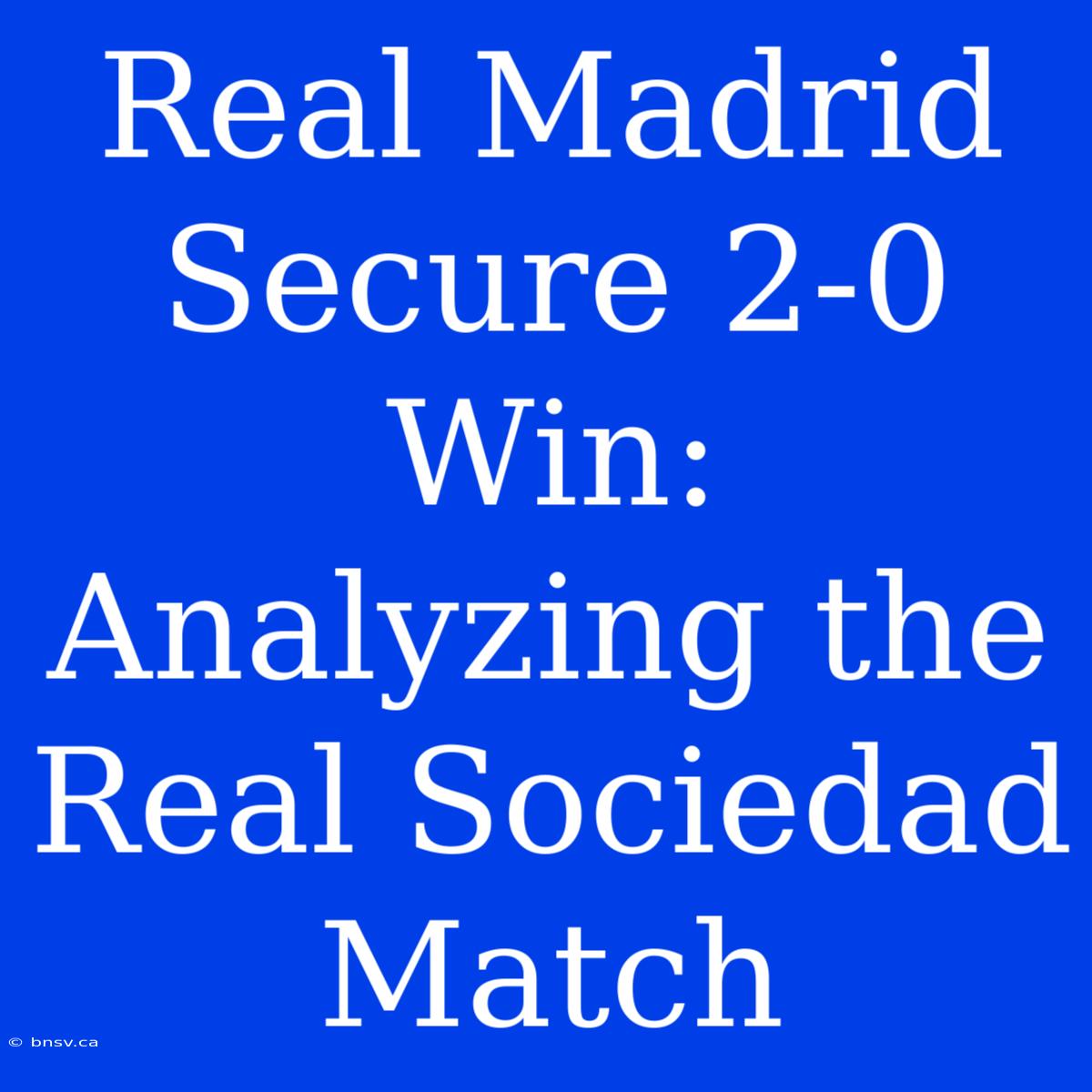 Real Madrid Secure 2-0 Win: Analyzing The Real Sociedad Match