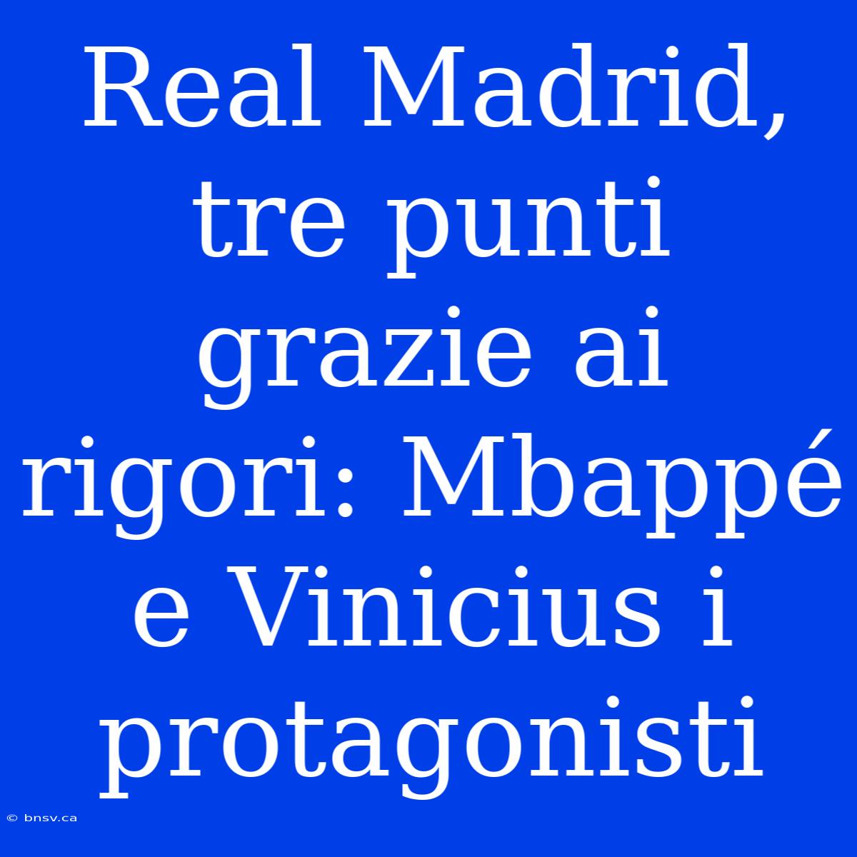 Real Madrid, Tre Punti Grazie Ai Rigori: Mbappé E Vinicius I Protagonisti