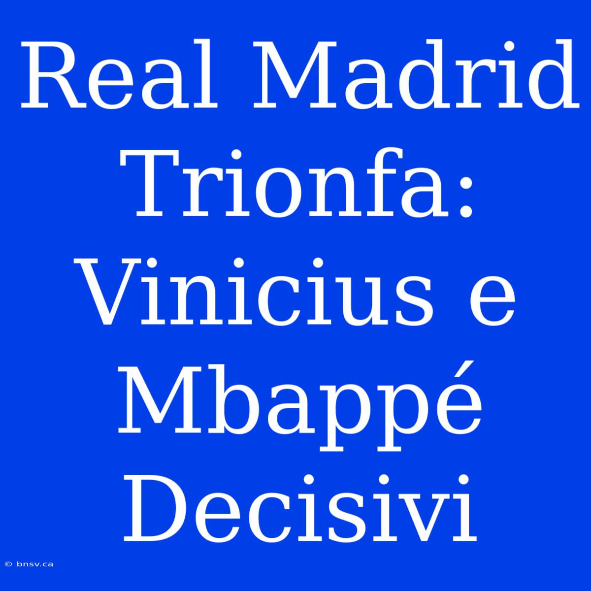 Real Madrid Trionfa: Vinicius E Mbappé Decisivi