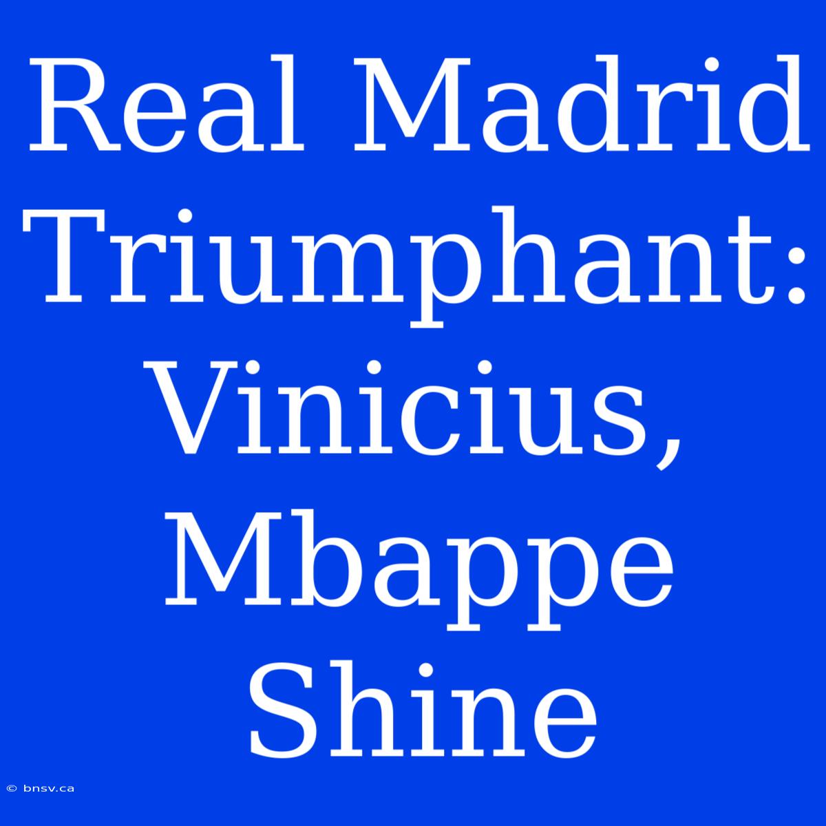 Real Madrid Triumphant: Vinicius, Mbappe Shine