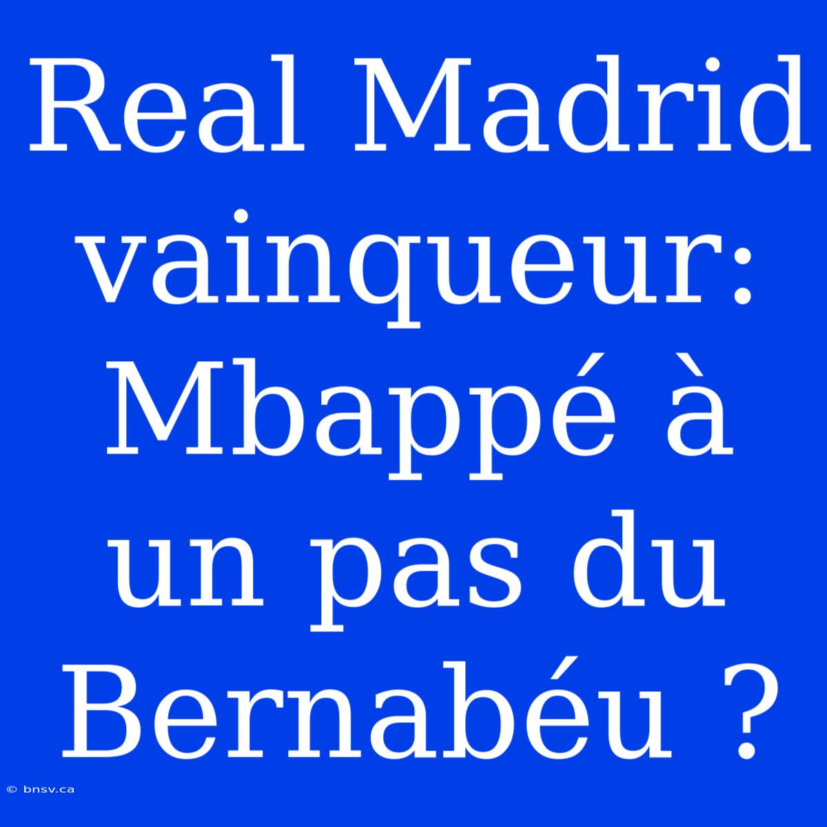 Real Madrid Vainqueur: Mbappé À Un Pas Du Bernabéu ?