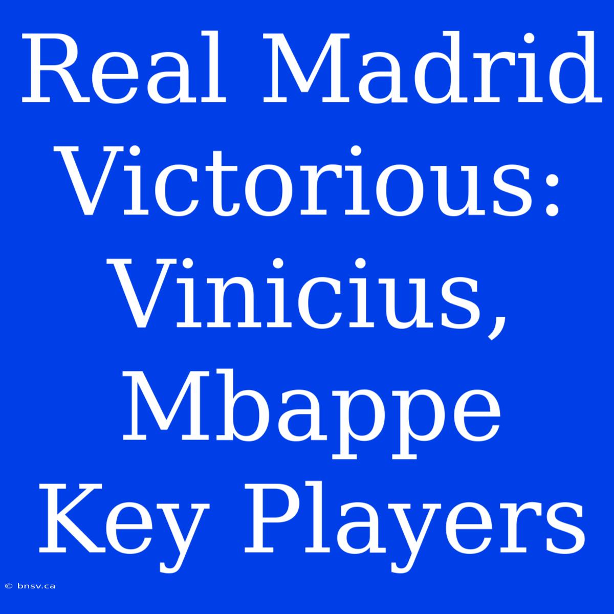 Real Madrid Victorious: Vinicius, Mbappe Key Players