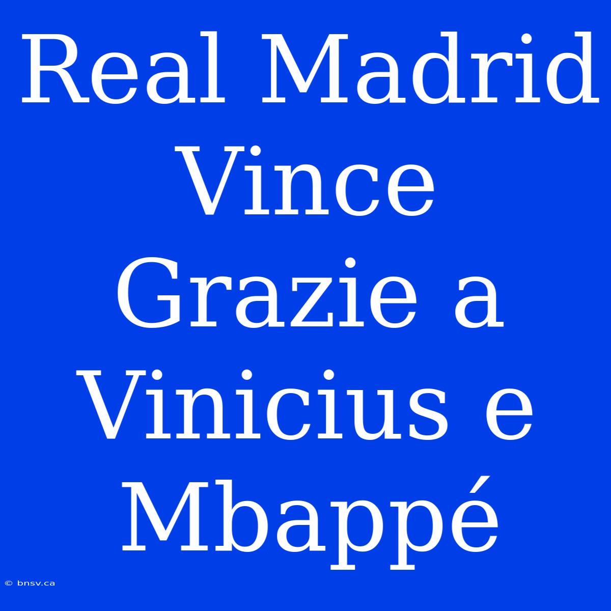 Real Madrid Vince Grazie A Vinicius E Mbappé