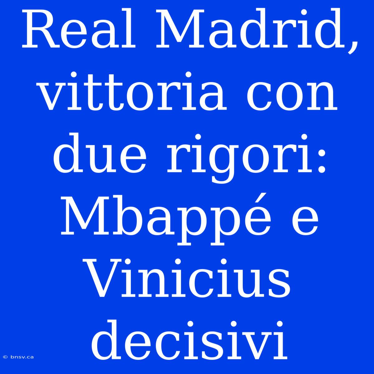 Real Madrid, Vittoria Con Due Rigori: Mbappé E Vinicius Decisivi