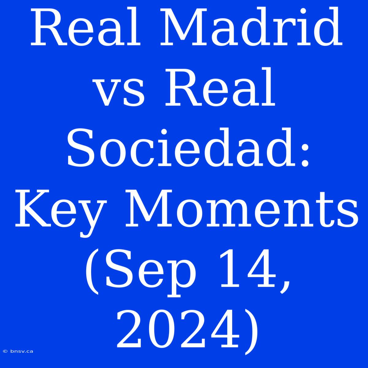 Real Madrid Vs Real Sociedad: Key Moments (Sep 14, 2024)