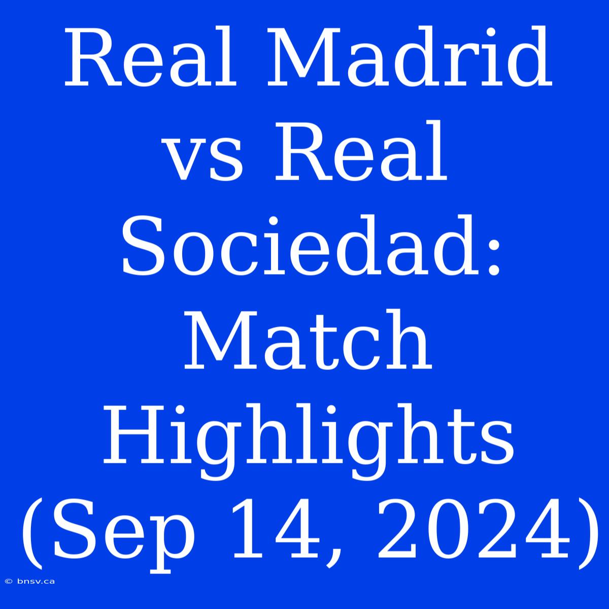 Real Madrid Vs Real Sociedad: Match Highlights (Sep 14, 2024)