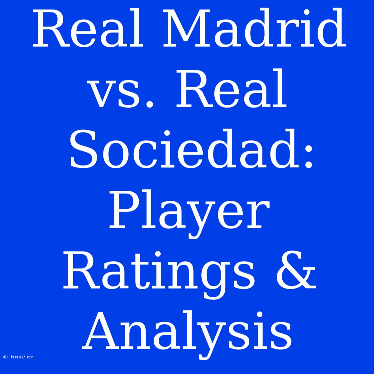 Real Madrid Vs. Real Sociedad: Player Ratings & Analysis