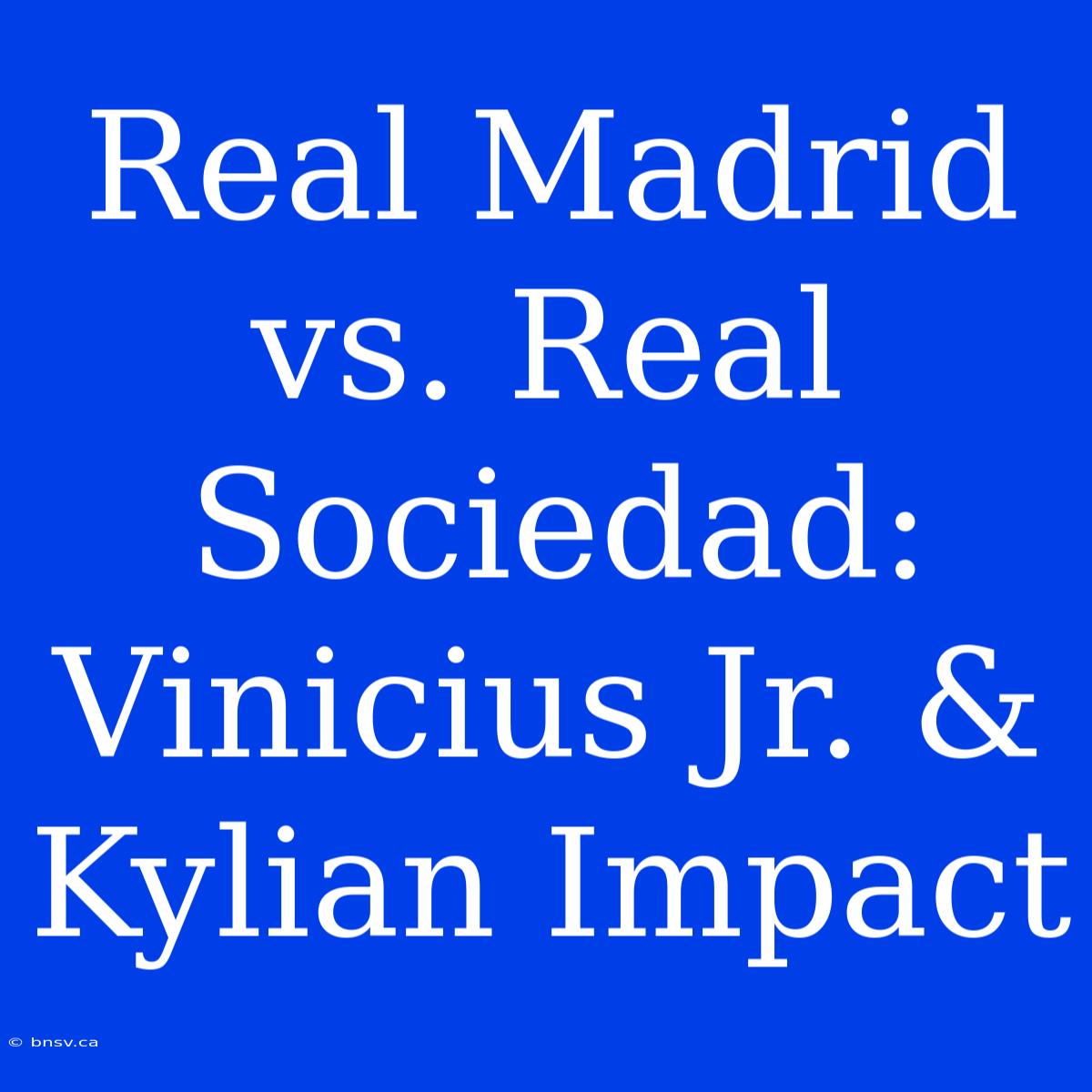 Real Madrid Vs. Real Sociedad:  Vinicius Jr. & Kylian Impact