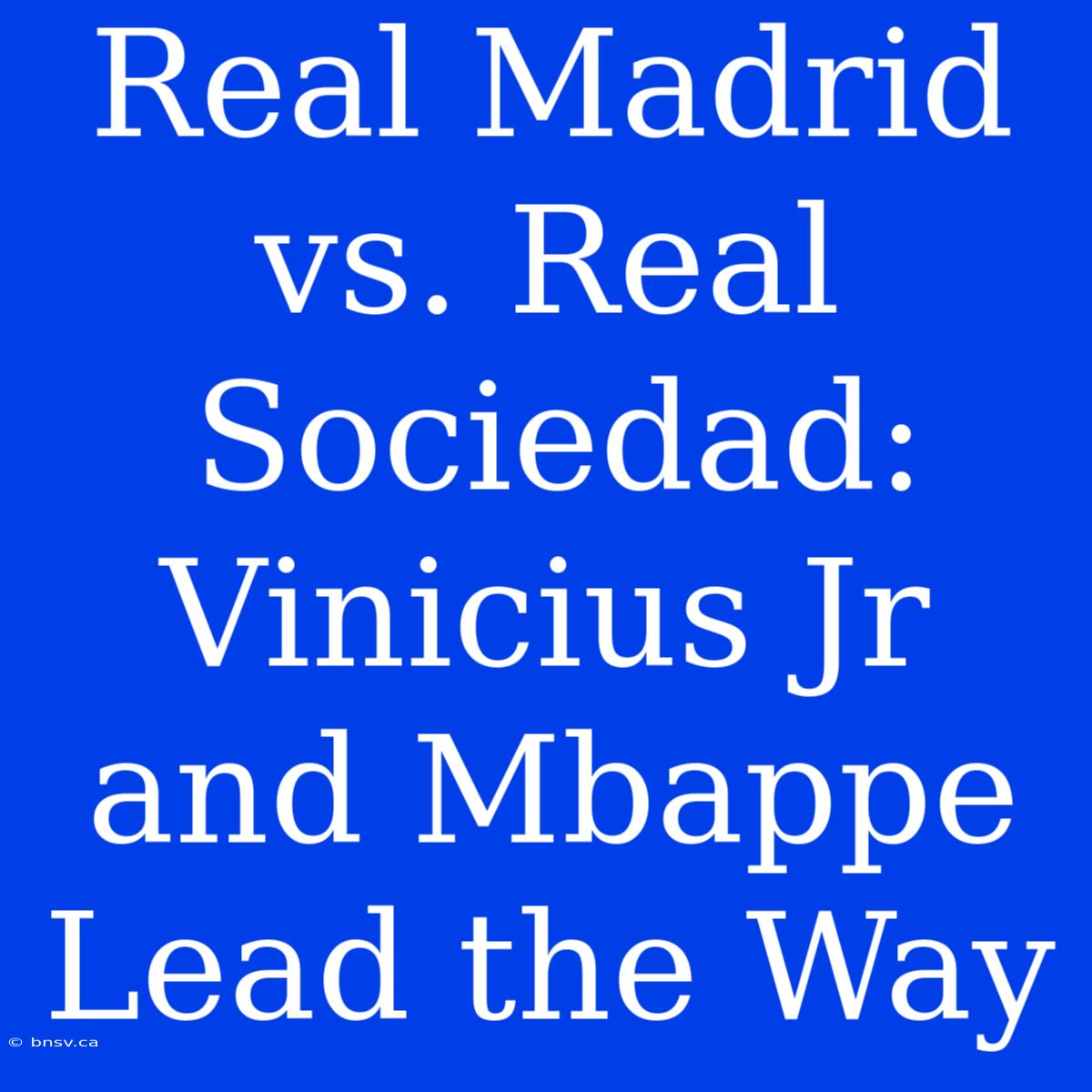 Real Madrid Vs. Real Sociedad:  Vinicius Jr And Mbappe Lead The Way