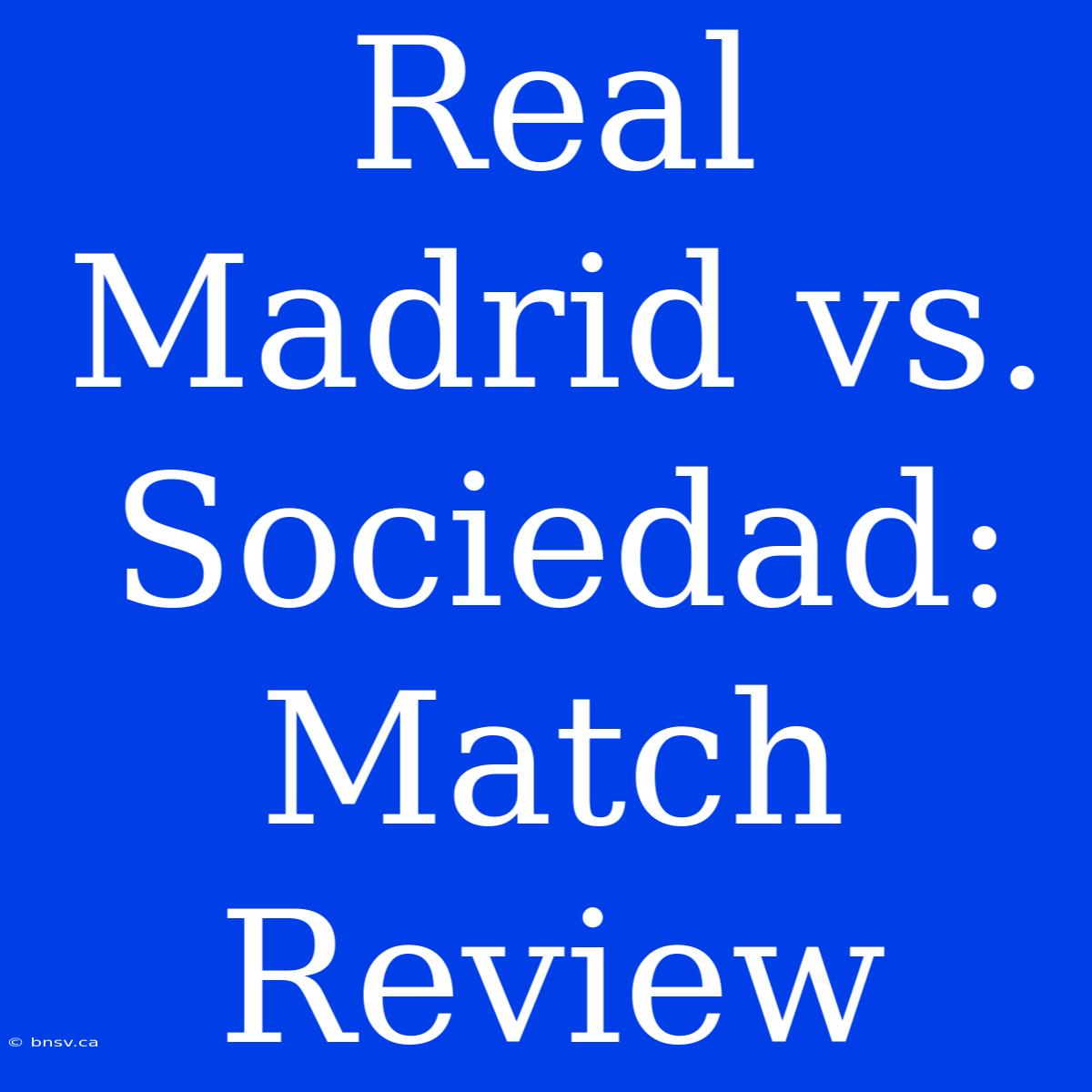 Real Madrid Vs. Sociedad: Match Review