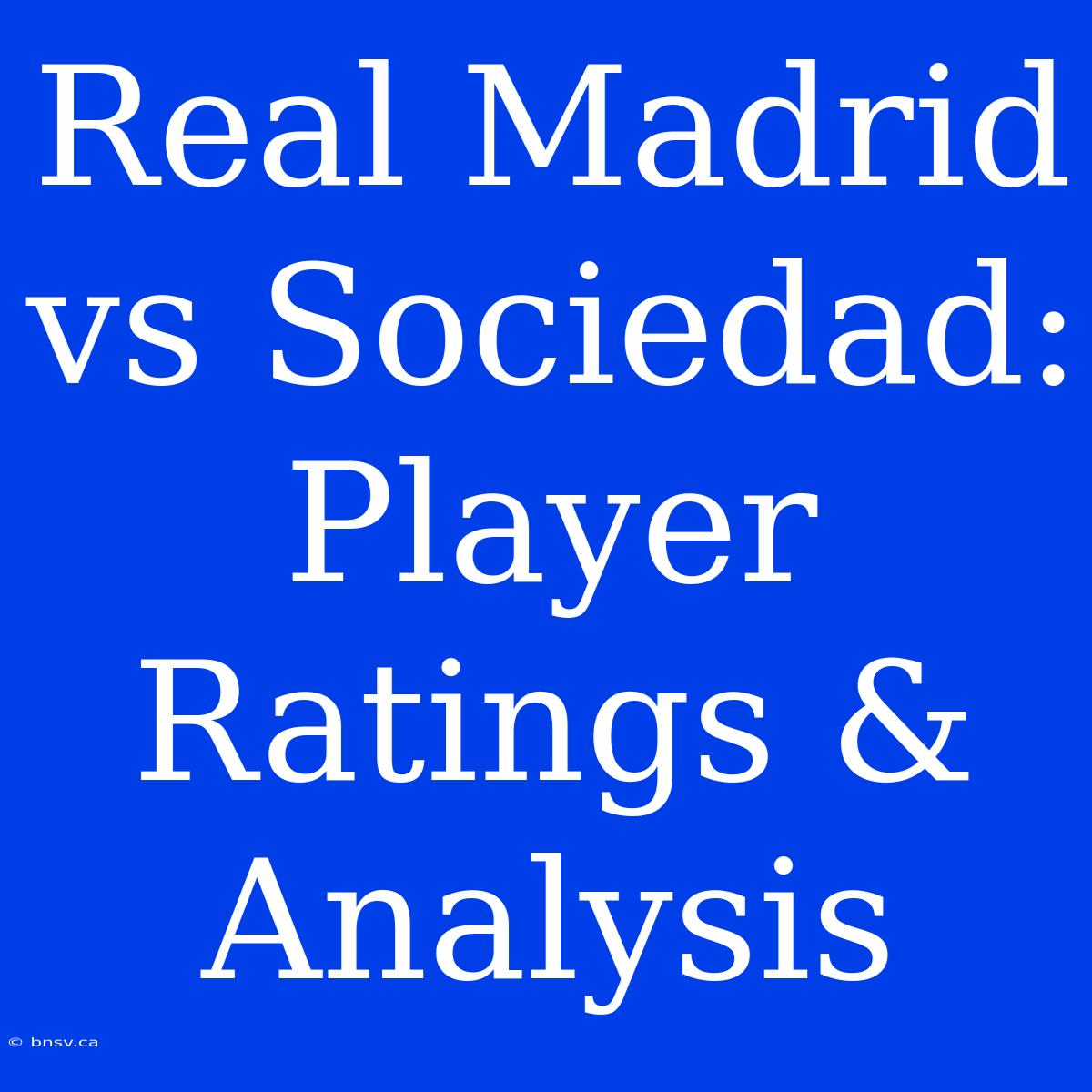 Real Madrid Vs Sociedad: Player Ratings & Analysis