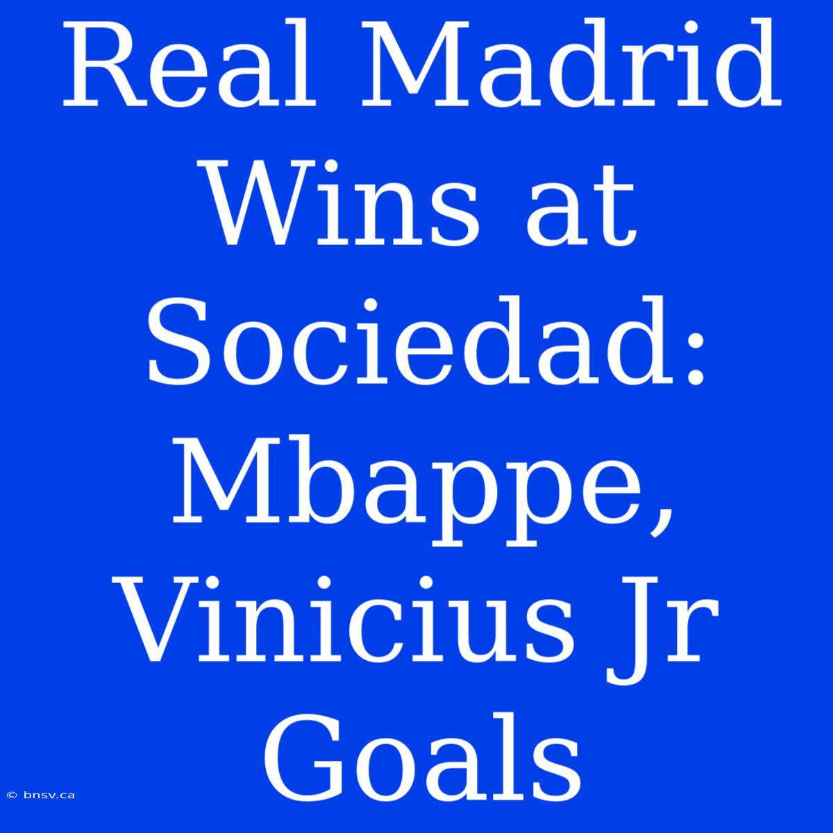 Real Madrid Wins At Sociedad: Mbappe, Vinicius Jr Goals