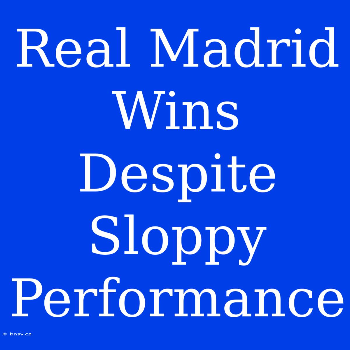 Real Madrid Wins Despite Sloppy Performance