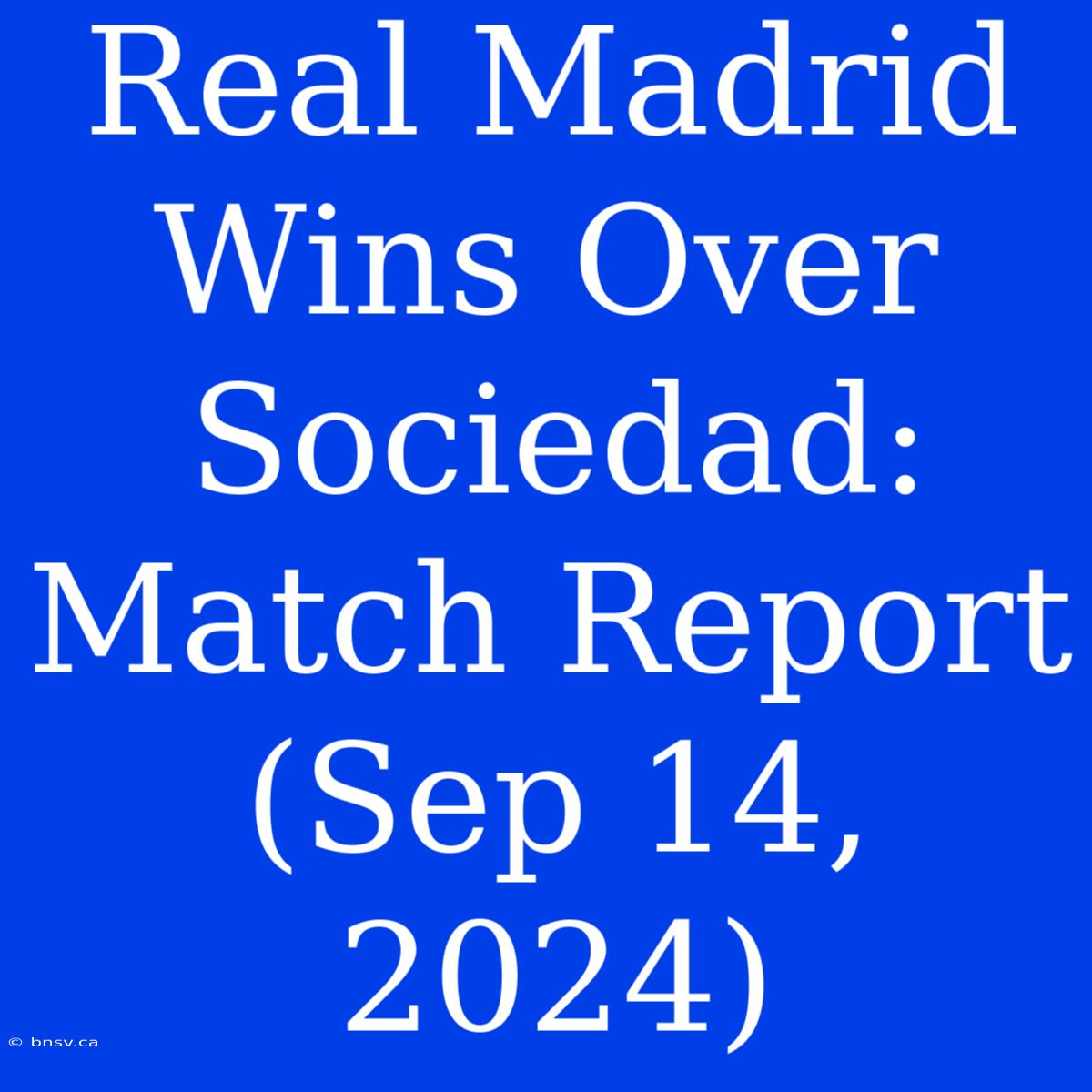 Real Madrid Wins Over Sociedad: Match Report (Sep 14, 2024)