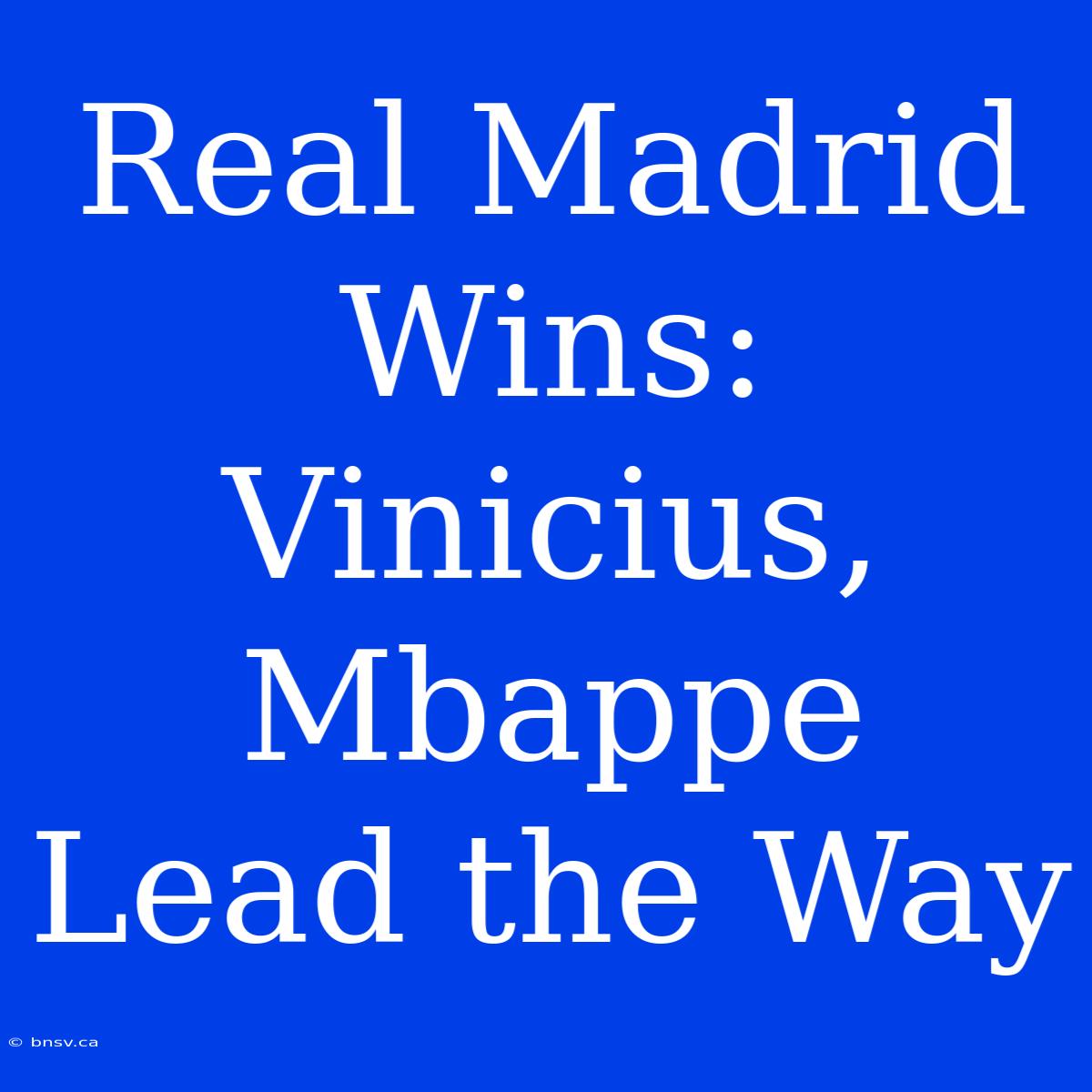 Real Madrid Wins: Vinicius, Mbappe Lead The Way