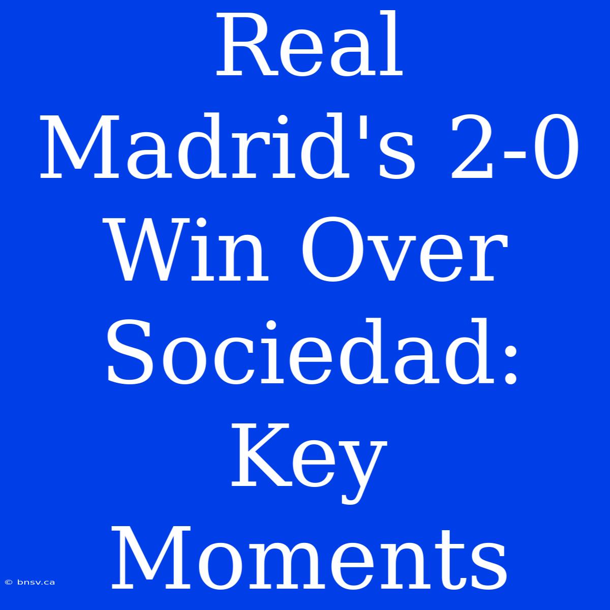 Real Madrid's 2-0 Win Over Sociedad: Key Moments