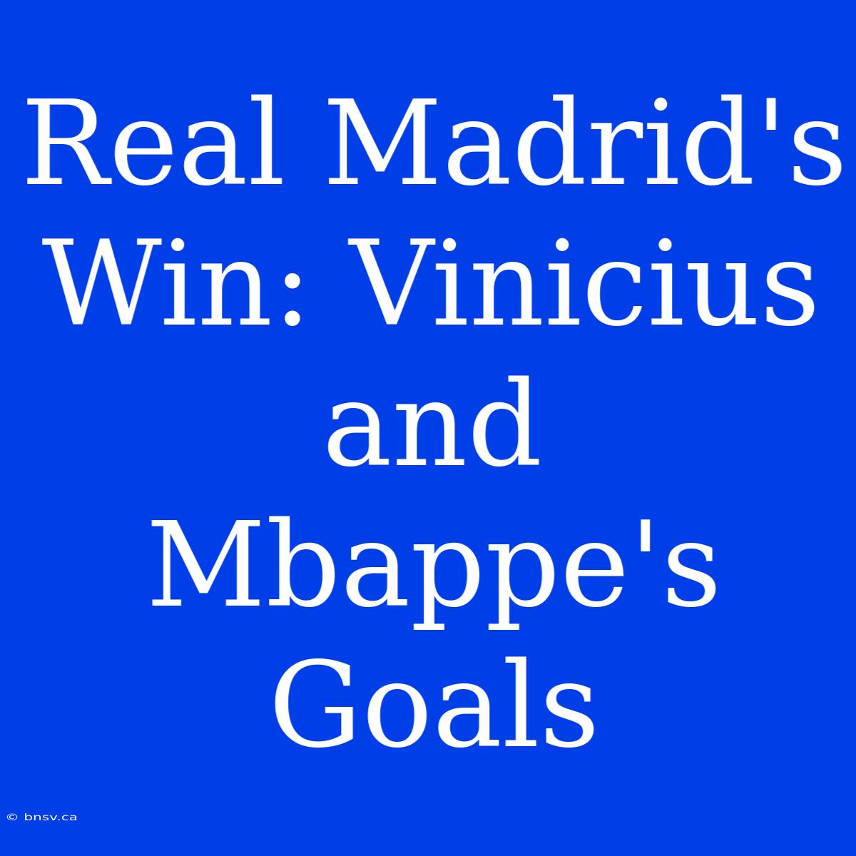 Real Madrid's Win: Vinicius And Mbappe's Goals