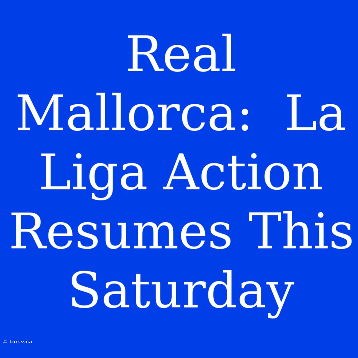 Real Mallorca:  La Liga Action Resumes This Saturday