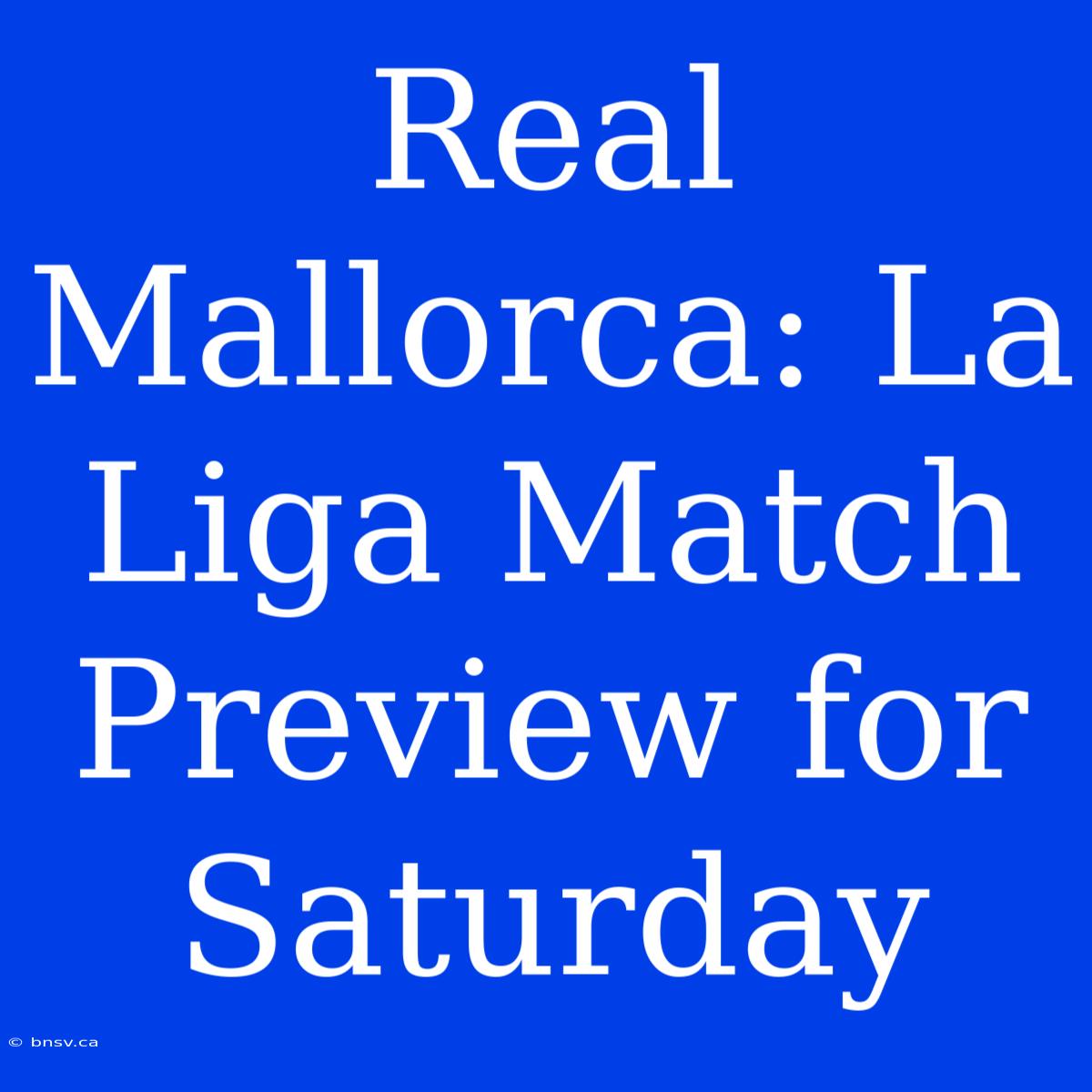 Real Mallorca: La Liga Match Preview For Saturday