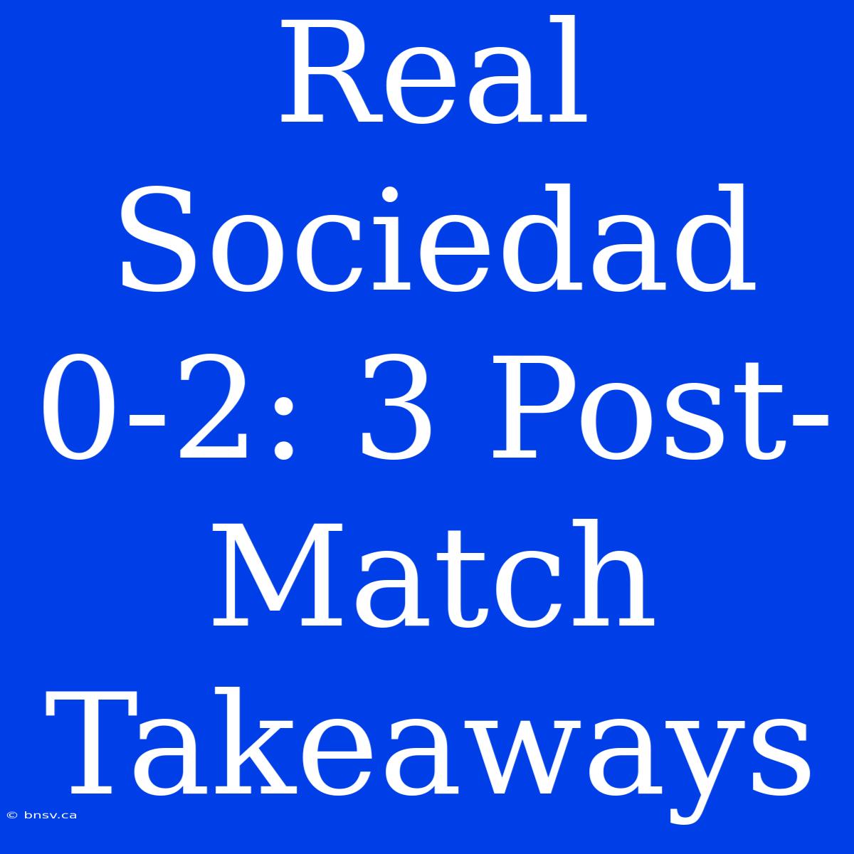 Real Sociedad 0-2: 3 Post-Match Takeaways