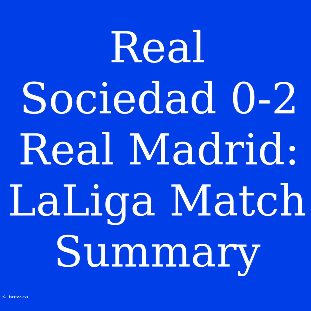 Real Sociedad 0-2 Real Madrid: LaLiga Match Summary