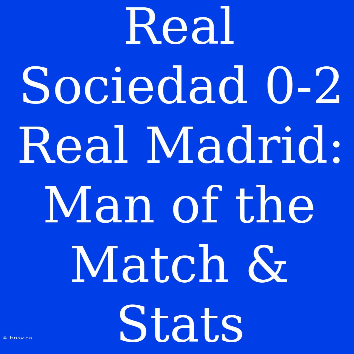 Real Sociedad 0-2 Real Madrid: Man Of The Match & Stats