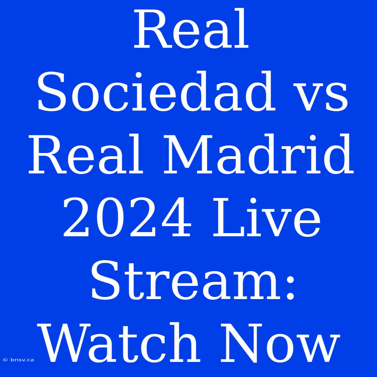 Real Sociedad Vs Real Madrid 2024 Live Stream: Watch Now