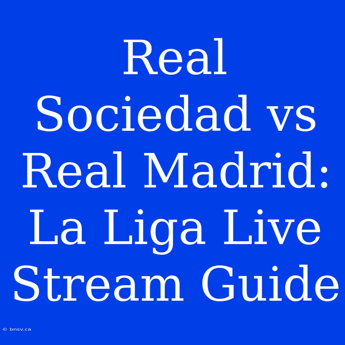 Real Sociedad Vs Real Madrid: La Liga Live Stream Guide