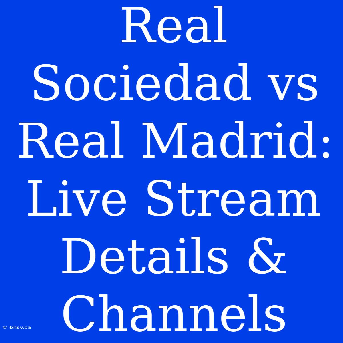 Real Sociedad Vs Real Madrid: Live Stream Details & Channels