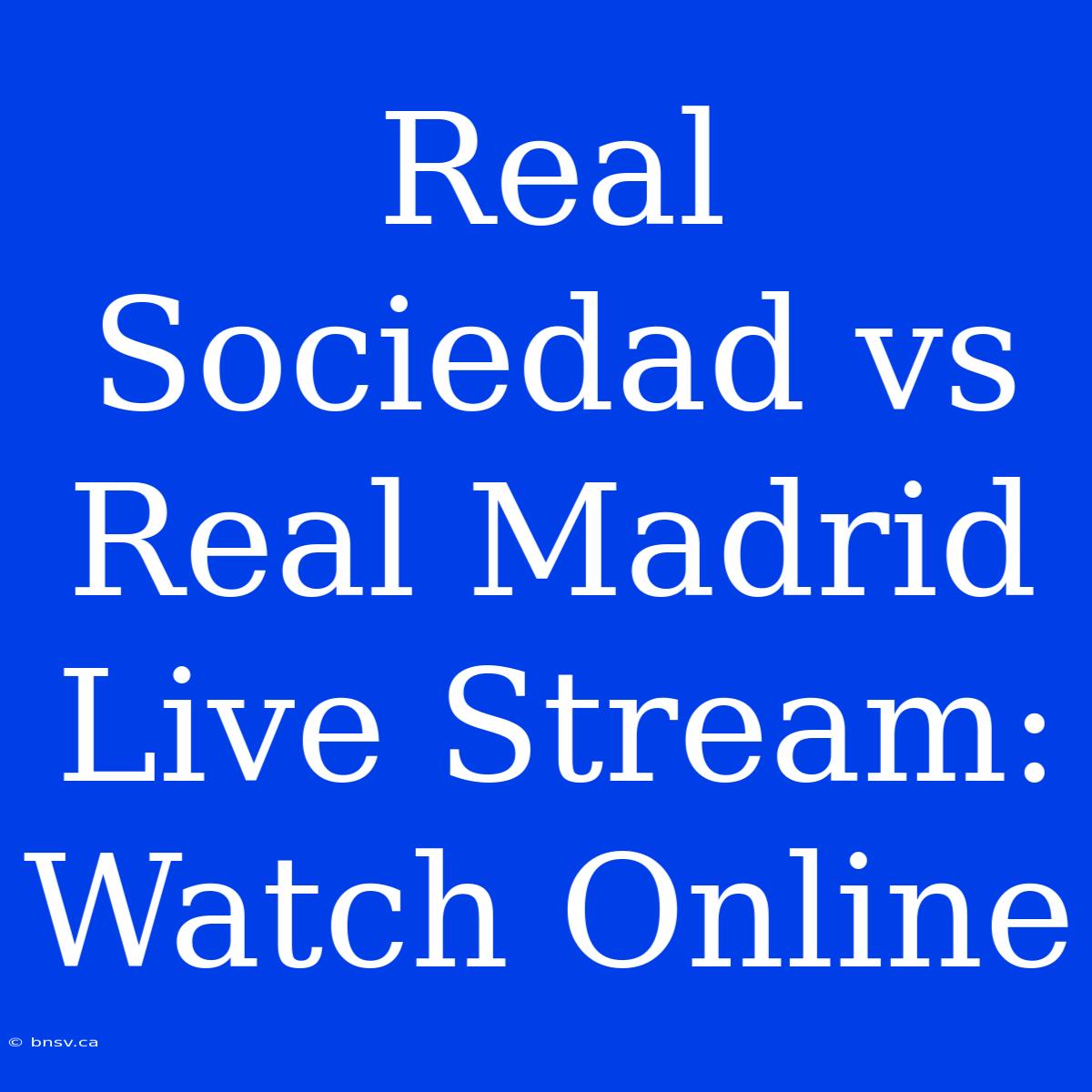 Real Sociedad Vs Real Madrid Live Stream: Watch Online