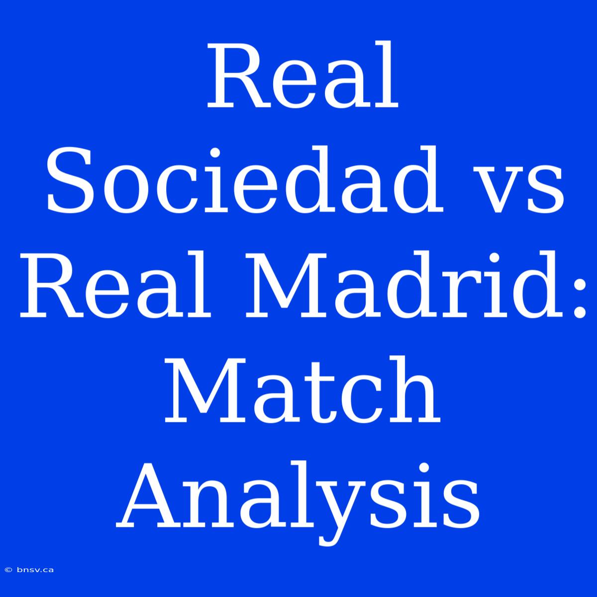 Real Sociedad Vs Real Madrid: Match Analysis