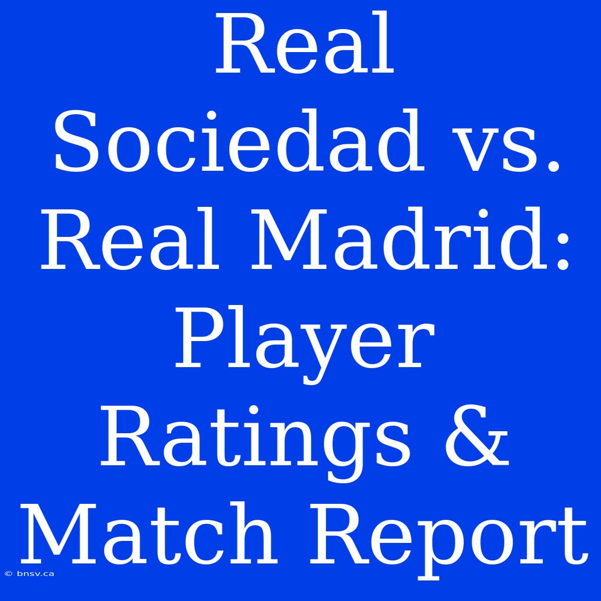 Real Sociedad Vs. Real Madrid: Player Ratings & Match Report