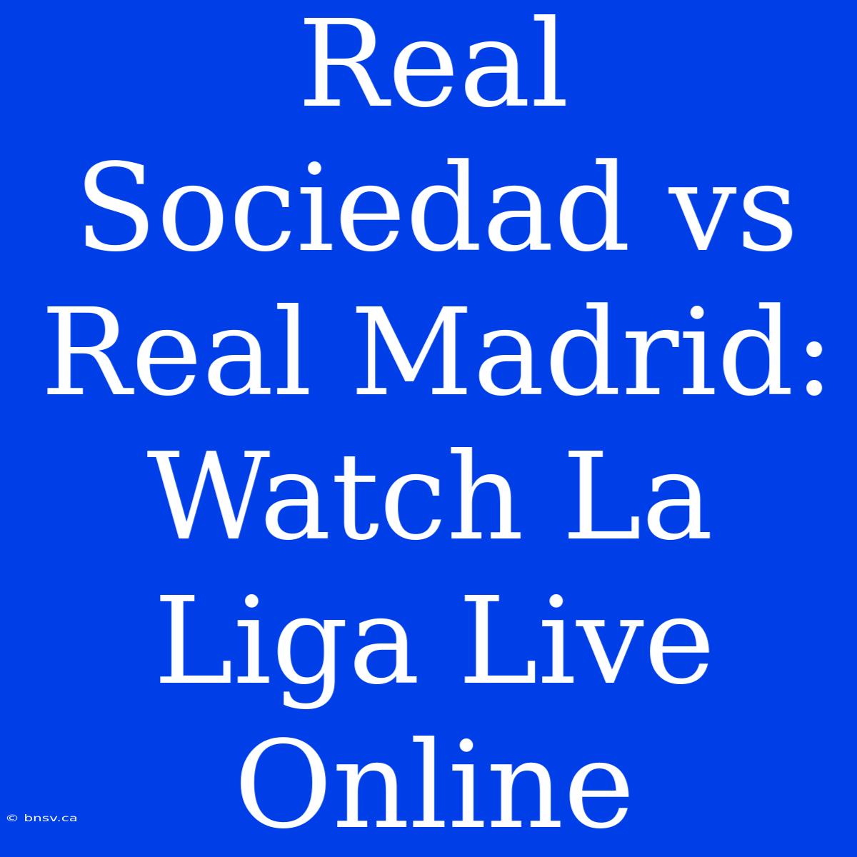 Real Sociedad Vs Real Madrid: Watch La Liga Live Online