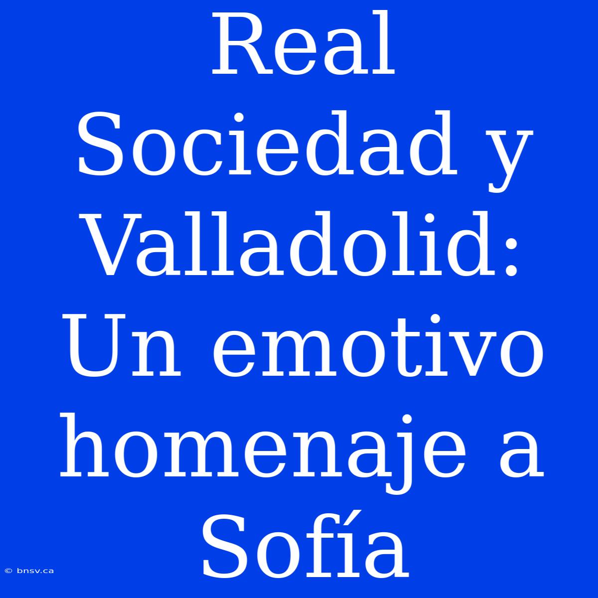 Real Sociedad Y Valladolid: Un Emotivo Homenaje A Sofía