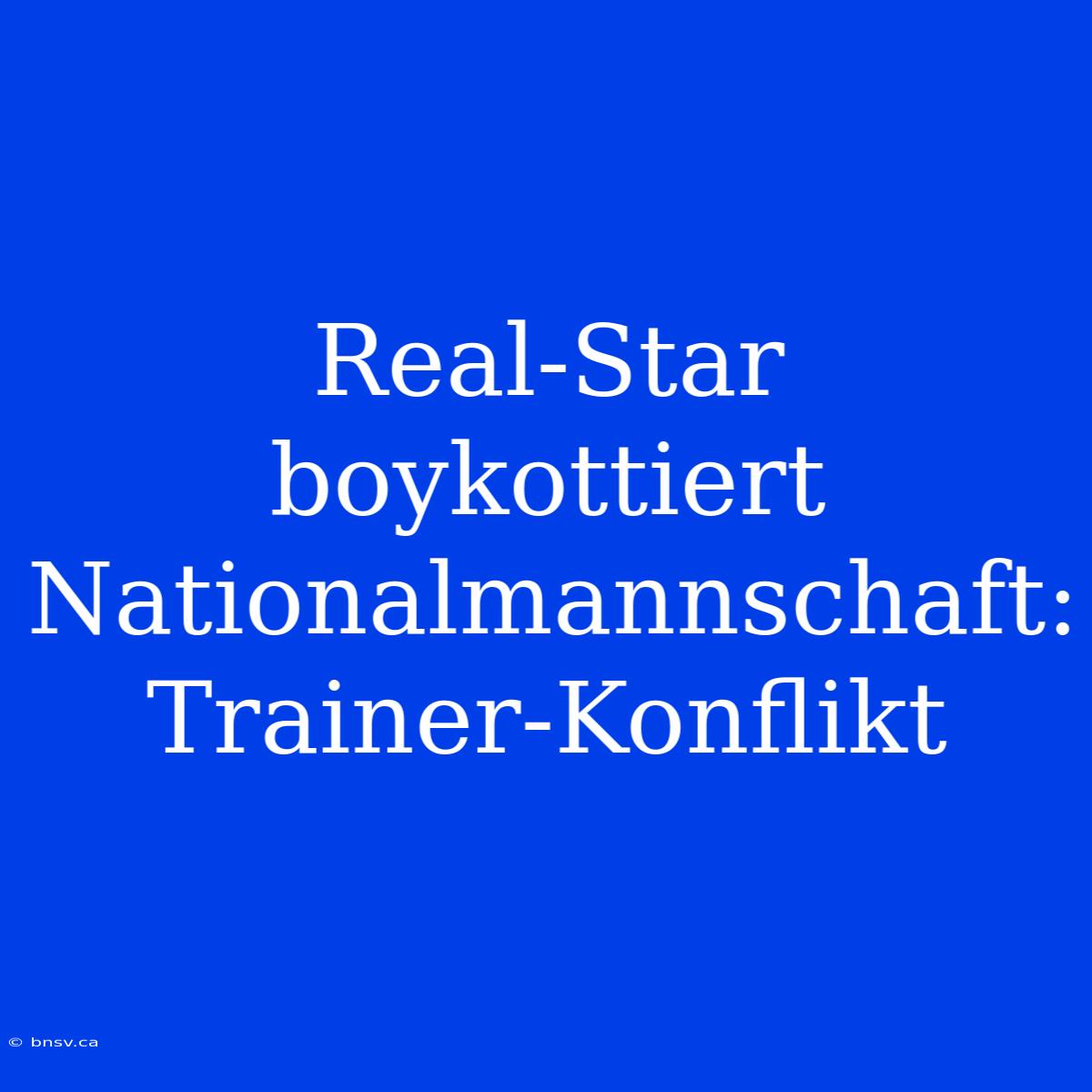 Real-Star Boykottiert Nationalmannschaft: Trainer-Konflikt