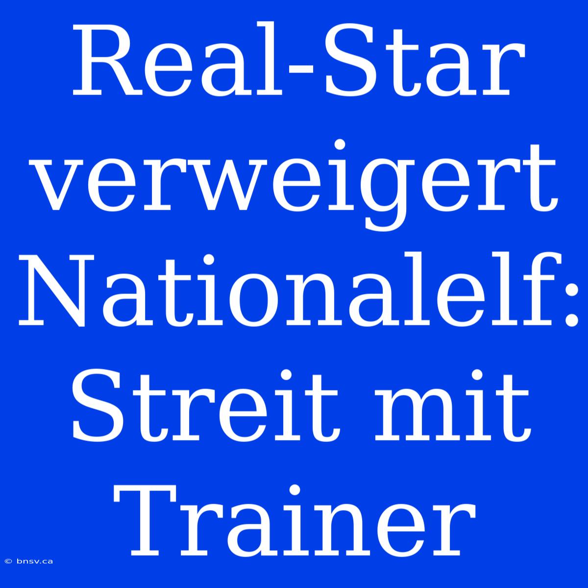 Real-Star Verweigert Nationalelf: Streit Mit Trainer