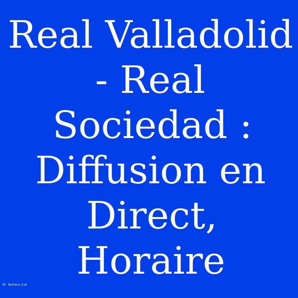 Real Valladolid - Real Sociedad : Diffusion En Direct, Horaire