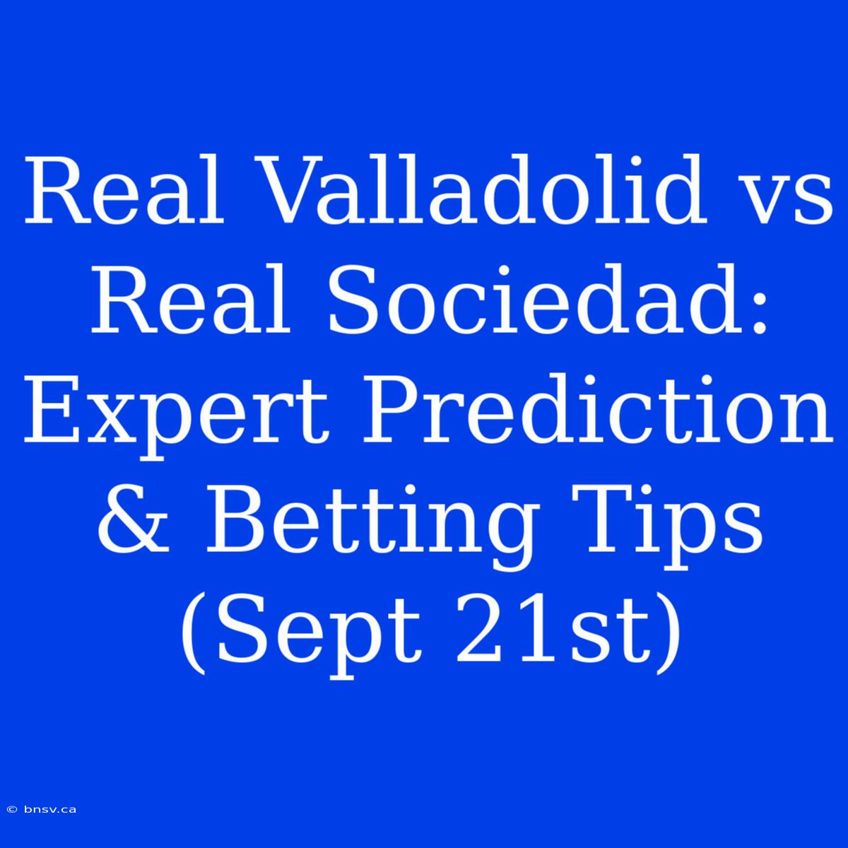 Real Valladolid Vs Real Sociedad: Expert Prediction & Betting Tips (Sept 21st)