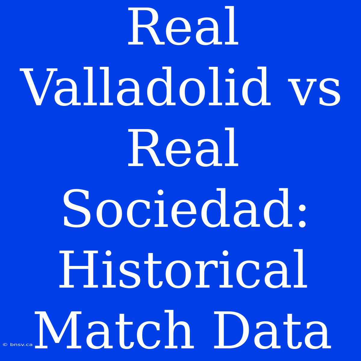 Real Valladolid Vs Real Sociedad: Historical Match Data