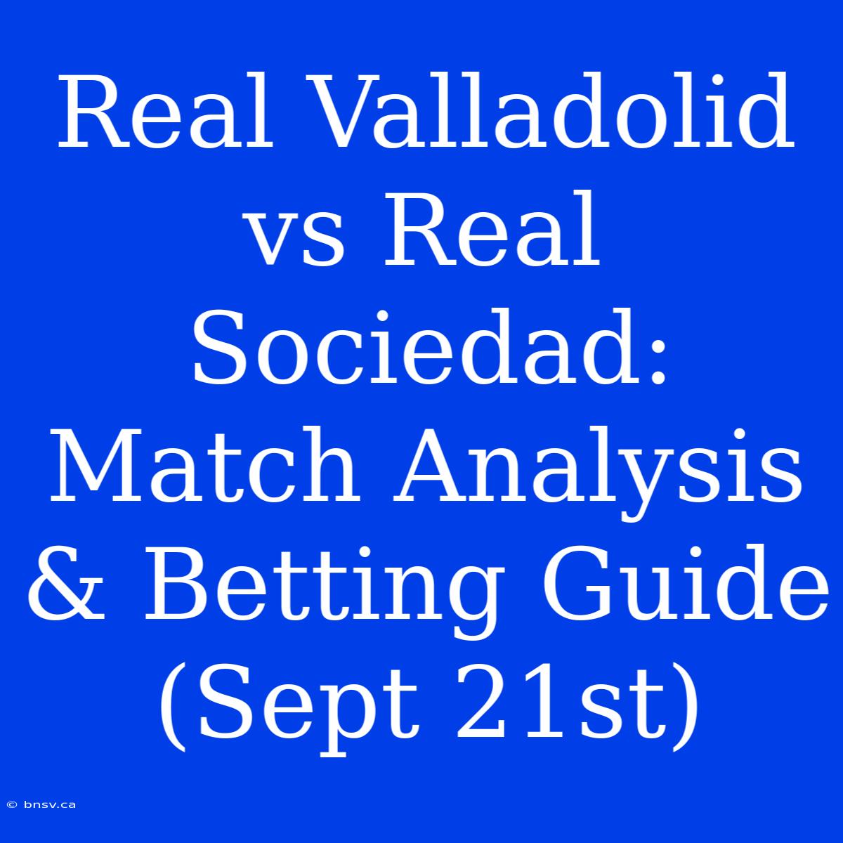 Real Valladolid Vs Real Sociedad: Match Analysis & Betting Guide (Sept 21st)