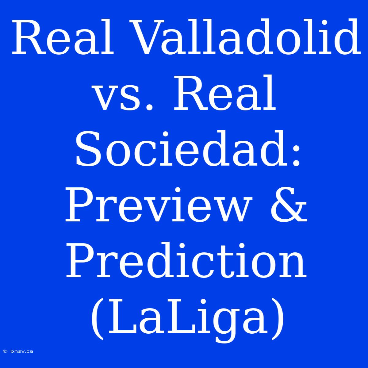 Real Valladolid Vs. Real Sociedad: Preview & Prediction (LaLiga)