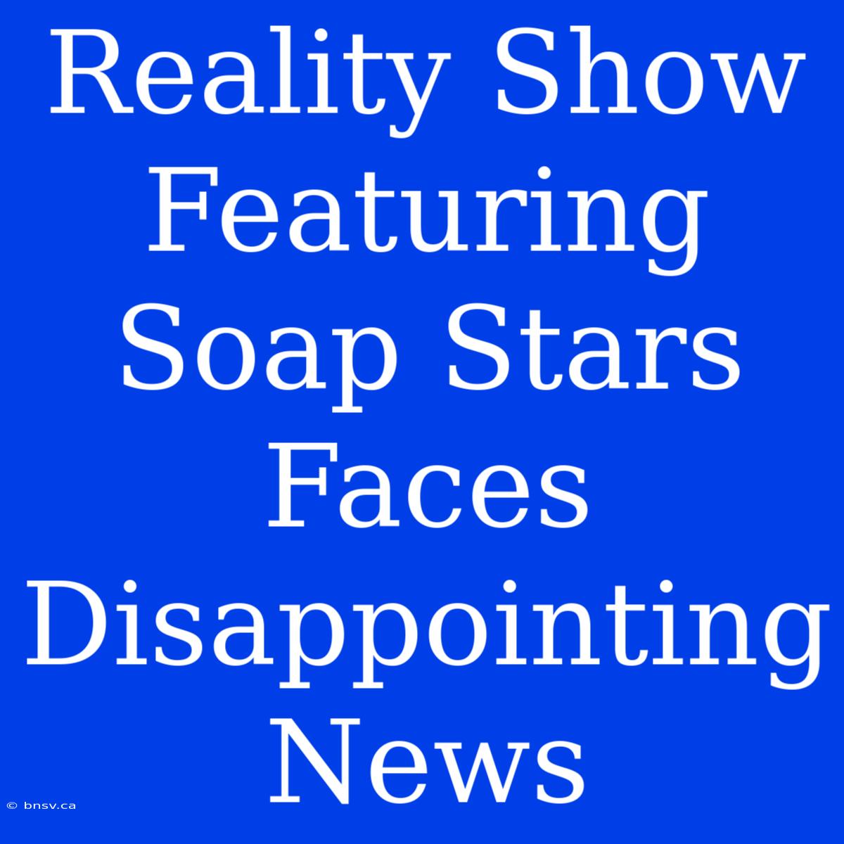 Reality Show Featuring Soap Stars Faces Disappointing News